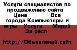 Услуги специалистов по продвижению сайта › Цена ­ 15 000 - Все города Компьютеры и игры » Услуги   . Марий Эл респ.